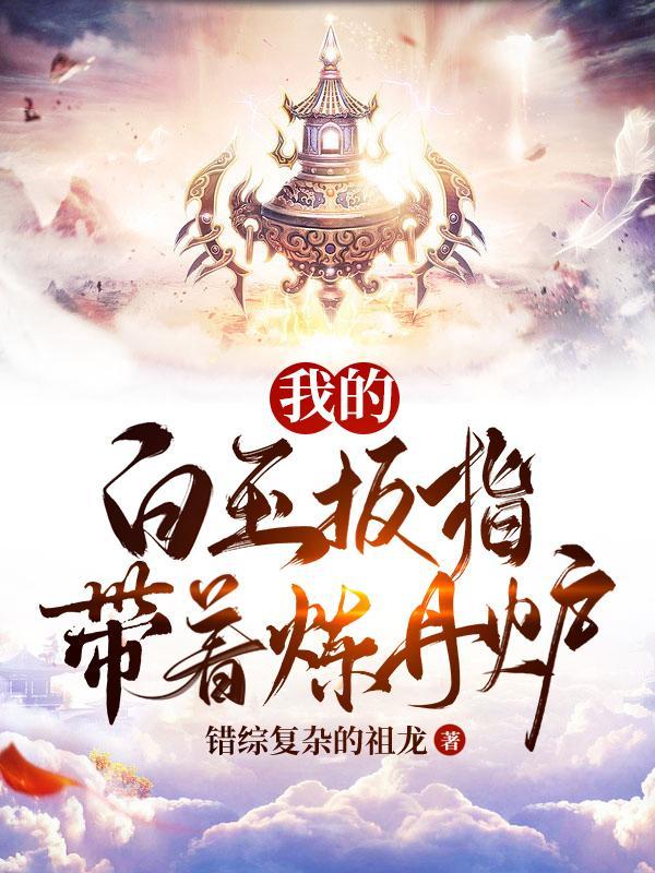我的白玉扳指带着炼丹炉 错综复杂的祖龙