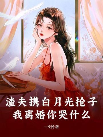 渣夫携白月光抢子我离婚你哭什么