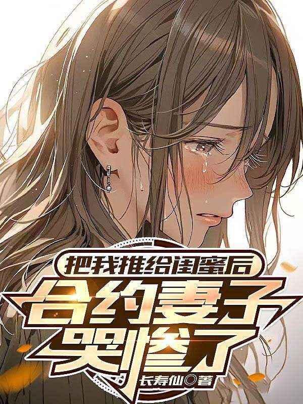 把我推给闺蜜后合约妻子哭惨了类似的