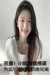 完蛋小妖精错撩闺蜜小叔