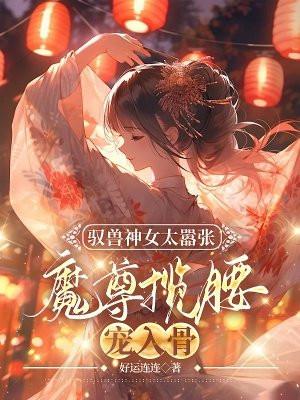 驭兽神女太嚣张魔尊揽腰宠入骨盛景斌最后的结局