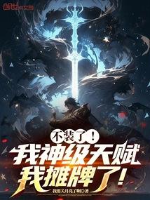 不装了我神级天赋我摊牌了免费阅读